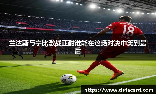兰达斯与宁比激战正酣谁能在这场对决中笑到最后