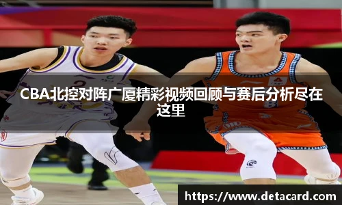 CBA北控对阵广厦精彩视频回顾与赛后分析尽在这里