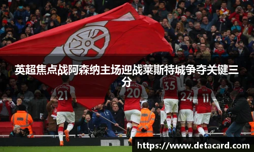 英超焦点战阿森纳主场迎战莱斯特城争夺关键三分