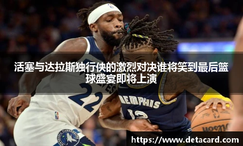 活塞与达拉斯独行侠的激烈对决谁将笑到最后篮球盛宴即将上演