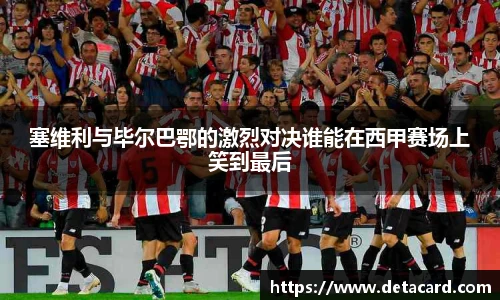 塞维利与毕尔巴鄂的激烈对决谁能在西甲赛场上笑到最后