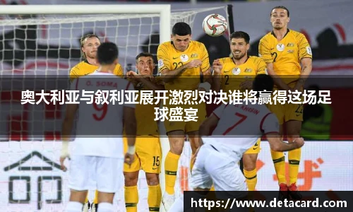 奥大利亚与叙利亚展开激烈对决谁将赢得这场足球盛宴