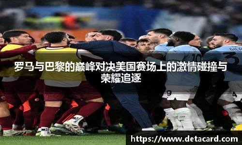 罗马与巴黎的巅峰对决美国赛场上的激情碰撞与荣耀追逐