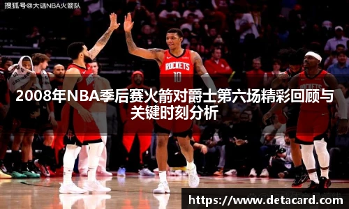 2008年NBA季后赛火箭对爵士第六场精彩回顾与关键时刻分析