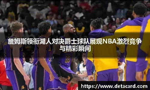 詹姆斯领衔湖人对决爵士球队展现NBA激烈竞争与精彩瞬间