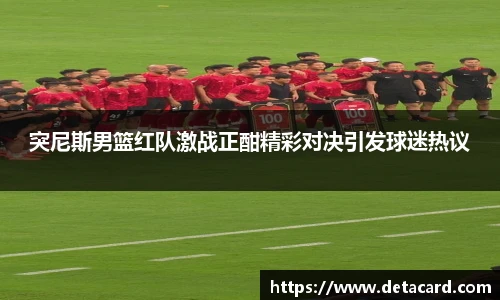 突尼斯男篮红队激战正酣精彩对决引发球迷热议